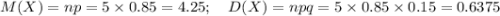 M(X)= np = 5\times0.85 = 4.25;~~~ D(X)=npq=5\times0.85\times 0.15=0.6375