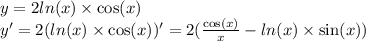 y = 2 ln(x) \times \cos(x) \\ y' = 2( ln(x) \times \cos(x)) ' = 2( \frac{ \cos(x) }{x} - ln(x) \times \sin(x) )