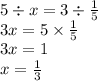 5 \div x = 3 \div \frac{1}{5} \\ 3x = 5 \times \frac{1}{5} \\ 3x = 1 \\ x = \frac{1}{3}