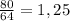 \frac{80}{64} = 1,25