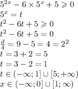 {5}^{2x } - 6 \times {5}^{x } + 5 \geqslant 0 \\ {5}^{x} = t \\ {t}^{2} - 6t + 5 \geqslant0 \\ {t}^{2} - 6t + 5 = 0 \\ \frac{d}{4} = 9 - 5 = 4 = {2}^{2} \\ t = 3 + 2 = 5 \\ t = 3 - 2 = 1 \\ t\in( - \infty;1]\cup[ 5 ;+ \infty) \\ x\in( - \infty;0]\cup[ 1;\infty)