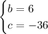 \begin{cases} b=6\\ c =-36\end{cases}