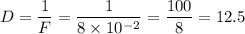 D=\dfrac{1}{F}=\dfrac{1}{8\times 10^{-2}}=\dfrac{100}{8}=12.5