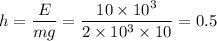 h=\dfrac{E_}{mg}=\dfrac{10\times 10^3}{2\times 10^3\times 10}=0.5