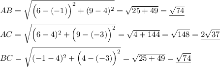 AB=\sqrt{\Big(6-(-1)\Big)^2+(9-4)^2}=\sqrt{25+49}=\underline{\sqrt{74}} \\ \\ AC=\sqrt{\Big(6-4)^2+\Big(9-(-3)\Big)^2}=\sqrt{4+144}=\sqrt{148}=\underline{2\sqrt{37}} \\ \\ BC=\sqrt{(-1-4)^2+\Big(4-(-3)\Big)^2}=\sqrt{25+49}=\underline{\sqrt{74}}