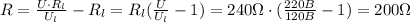 R = \frac{U \cdot R_l}{U_l } - R_l = R_l (\frac{U}{U_l} -1) = 240 \Omega \cdot (\frac{220B}{120B} - 1} ) = 200 \Omega