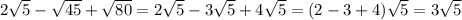 2\sqrt{5} -\sqrt{45} +\sqrt{80}=2\sqrt{5}-3\sqrt{5}+4\sqrt{5}=(2-3+4)\sqrt{5}=3\sqrt{5}