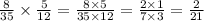 \frac{8}{35} \times \frac{5}{12} = \frac{8 \times 5}{35 \times 12} = \frac{2 \times 1}{7 \times 3} = \frac{2}{21}