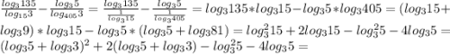 \frac{log_{3}135 }{log_{15} 3} -\frac{log_{3}5 }{log_{405}3 } =\frac{log_{3} 135}{\frac{1}{log_{3} 15} } -\frac{log_{3}5 }{\frac{1}{log_{3} 405} }=log_{3}135*log_{3}15-log_{3}5*log_{3}405= (log_{3}15+log_{3}9)*log_{3} 15-log_{3}5*(log_{3} 5+log_{3}81)=log_{3}^{2}15+2log_{3}15-log_{3}^{2}5-4log_{3}5=(log_{3} 5+log_{3}3)^{2}+2(log_{3}5+log_{3}3)-log_{3}^{2}5-4log_{3}5=