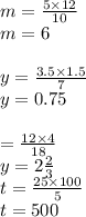 m = \frac{5 \times 12}{10} \\ m = 6 \\ \\ y = \frac{3.5 \times 1.5}{7} \\ y = 0.75 \\ \\ = \frac{12\times 4}{18} \\ y = 2 \frac{2}{3} \\ t = \frac{25 \times 100}{5} \\ t = 500