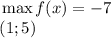 \left\begin{array}{ccc}\max f(x) = -7\\(1;5) \ \ \ \ \ \ \ \ \ \ \ \ \ \ \end{array}\right