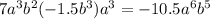 7 {a}^{3} {b}^{2} ( - 1.5 {b}^{3} ) {a}^{3} = - 10.5 {a}^{6} {b}^{5}