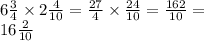 6 \frac{3}{4} \times 2 \frac{4}{10} = \frac{27}{4} \times \frac{24}{10} = \frac{162}{10} = \\ 16 \frac{2}{10}