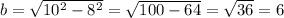 b = \sqrt{10^2 - 8^2} = \sqrt{100 - 64} = \sqrt{36} = 6