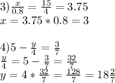 3)\frac{x}{0.8} =\frac{15}{4}=3.75\\x=3.75*0.8=3\\\\4)5-\frac{y}{4} =\frac{3}{7} \\\frac{y}{4}=5-\frac{3}{7}=\frac{32}{7} \\y=4*\frac{32}{7}=\frac{128}{7} =18\frac{2}{7}