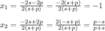 x_1=\frac{-2s-2p}{2(s+p)}=\frac{-2(s+p)}{2(s+p)}=-1\\\\x_2=\frac{-2s+2p}{2(s+p)}=\frac{2(-s+p)}{2(s+p)}=\frac{p-s}{p+s}