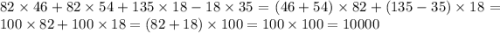 82 \times 46 + 82 \times 54 + 135 \times 18 - 18 \times 35 = (46 + 54) \times 82 + (135 - 35) \times 18 = 100 \times 82 + 100 \times 18 = (82 + 18) \times 100 = 100 \times 100 = 10000