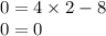 0 = 4 \times 2 - 8 \\ 0 = 0