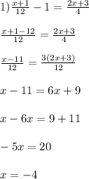 1) \frac{x+1}{12} - 1 = \frac{2x+3}{4}\\\\\frac{x+1-12}{12} = \frac{2x+3}{4}\\\\ \frac{x-11}{12} = \frac{3(2x+3)}{12}\\\\x - 11 = 6x + 9\\\\x - 6x = 9 + 11\\\\-5x = 20\\\\x = -4