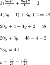 3) \frac{5y+1}{4} + \frac{3y+2}{16} =3\\\\4(5y+1) + 3y+2 = 48\\\\20y + 4 + 3y + 2 = 48\\\\20y + 3y = 48 - 4 - 2\\\\23y = 42\\\\y = \frac{42}{23} = 1\frac{19}{23}