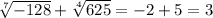 \sqrt[7]{ - 128} + \sqrt[4]{625} = - 2 + 5 = 3