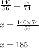 \frac{140}{56} = \frac{x}{74} \\ \\ x = \frac{140 \times 74}{56} \\ \\ x = 185