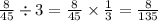 \frac{8}{45} \div 3 = \frac{8}{45} \times \frac{1}{3} = \frac{8}{135}