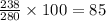 \frac{238}{280 } \times 100 = 85