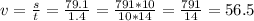 v=\frac{s}{t} =\frac{79.1}{1.4} =\frac{791*10}{10*14} =\frac{791}{14} =56.5