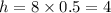 h = 8 \times 0.5 = 4