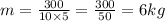 m = \frac{300}{10 \times 5} = \frac{300}{50} = 6kg