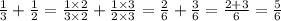 \frac{1}{3} + \frac{1}{2} = \frac{1 \times 2}{3 \times 2} + \frac{1 \times 3}{2 \times 3} = \frac{2}{6} + \frac{3}{6} = \frac{2 + 3}{6} = \frac{5}{6}