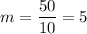 m = \dfrac{50}{10} = 5