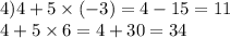 4)4 + 5 \times ( - 3) = 4 - 15 = 11 \\ 4 + 5 \times 6 = 4 + 30 = 34