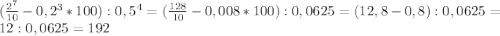 (\frac{2^{7} }{10}-0,2^{3}*100):0,5^{4}=(\frac{128}{10}-0,008*100):0,0625=(12,8-0,8):0,0625=12:0,0625 =192