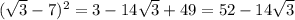 ( \sqrt{3 } - 7) ^{2} = 3 - 14 \sqrt{3} + 49 = 52 - 14 \sqrt{3}