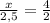 \frac{x}{2,5} = \frac{4}{2}