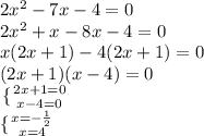 2x^{2} -7x-4=0\\2x^{2} +x-8x-4=0\\x(2x+1)-4(2x+1)=0\\(2x+1)(x-4)=0\\\left\\\{ {{2x+1=0} \atop {x-4=0}} \right. \\\ \{ {{x=-\frac{1}{2}} \atop {x=4}} \right.