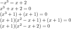 - {x}^{3} = x + 2 \\ {x}^{3} + x + 2 = 0 \\ ( {x}^{3} + 1) + (x + 1) = 0 \\ (x + 1)( {x}^{2} - x + 1) + (x + 1) = 0 \\ (x + 1)( {x}^{2} - x + 2) = 0 \\