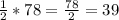 \frac{1}{2}*78=\frac{78}{2}=39