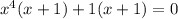 {x}^{4} (x + 1) + 1(x + 1) = 0