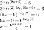 2^{\log_3(9x + 9)} = 6\\3^{\log_3(2) \cdot \log_3(9x + 9)} = 6\\(9x + 9)^{\log_3(2)} = 6\\9x + 9 = 6^{\log_2(3)}\\x = \frac{6^{\log_2(3)}}{9} - 1