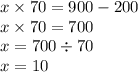 x \times 70 = 900 - 200 \\ x \times 70 = 700 \\ x = 700 \div 70 \\ x = 10