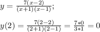 y = \frac{7(x - 2)}{(x + 1)(x - 1)};\\\\y(2) = \frac{7(2 - 2)}{(2 + 1)(2 - 1)} = \frac{7 * 0}{3*1}} = 0