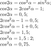 cos2\alpha =cos^{2} \alpha -sin^{2} \alpha ;\\cos2\alpha = 2cos^{2} \alpha -1;\\cos2\alpha =0,5;\\ 2cos^{2} \alpha -1 =0,5;\\ 2cos^{2} \alpha =1+0,5;\\ 2cos^{2} \alpha =1,5;\\ cos^{2} \alpha =1,5:2;\\ cos^{2} \alpha =0,75.