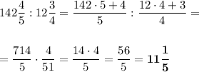 142\dfrac45:12\dfrac34=\dfrac{142\cdot 5+4}5:\dfrac{12\cdot 4+3}4=\\\\\\=\dfrac{714}5\cdot \dfrac4{51}=\dfrac{14\cdot 4}5=\dfrac{56}5=\boldsymbol{11\dfrac 15}