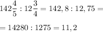 142\dfrac45:12\dfrac34=142,8:12,75=\\\\=14280:1275=11,2