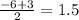 \frac{ - 6 + 3}{2} = 1.5