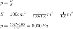 p=\frac{F}{S} \\ \\S = 100 cm^{2} = \frac{100}{100*100} m^{2} = \frac{1}{100} m^{2}\\ \\p= \frac{50H*100 }{1 m^{2} } = 5000 Pa