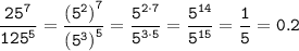 \displaystyle\tt \frac{25^7}{125^5} =\frac{{(5^2)}^7}{{(5^3)}^5} =\frac{5^{2\cdot7}}{5^{3\cdot5}} =\frac{5^{14}}{5^{15}} =\frac{1}{5} =0.2